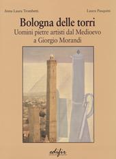 Bologna delle torri. Uomini pietre artisti dal Medioevo a Giorgio Morandi. Ediz. illustrata