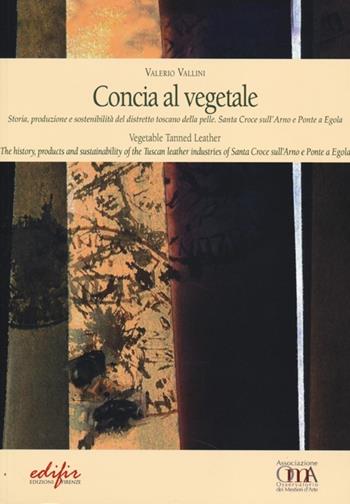 Concia al vegetale. Storia, produzione e sostenibilità del distretto della pelle. Santa Croce sull'Arno e Ponte e Egola. Ediz. italiana e inglese - Valerio Vallini - Libro EDIFIR 2013, I Mestieri d'Arte.Quaderni di artigianato | Libraccio.it