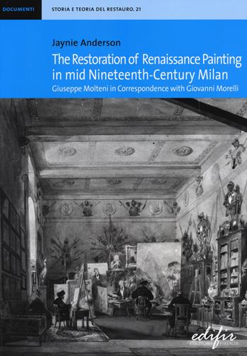 The restoration of Renaissance painting in mid nineteenth-century Milan. Giuseppe Molteni in correspondence with Giovanni Morelli - Jaynie Anderson - Libro EDIFIR 2014, Storia e teoria del restauro | Libraccio.it