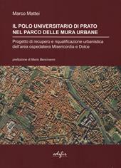 Il polo universitario di Prato nel parco delle mura urbane. Progetto di recupero e riqualificazione urbanistica dell'area ospedaliera Misericordia e Dolce. Ediz. illustrata