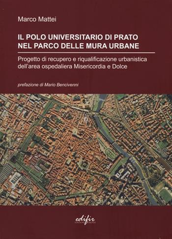 Il polo universitario di Prato nel parco delle mura urbane. Progetto di recupero e riqualificazione urbanistica dell'area ospedaliera Misericordia e Dolce. Ediz. illustrata - Marco Mattei - Libro EDIFIR 2013, Spazi di architettura | Libraccio.it