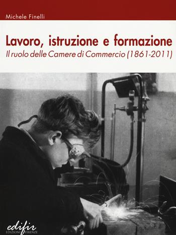 Lavoro, istruzione e formazione. Il ruolo delle Camere di commercio (1861-2011) - Michele Finelli - Libro EDIFIR 2014 | Libraccio.it