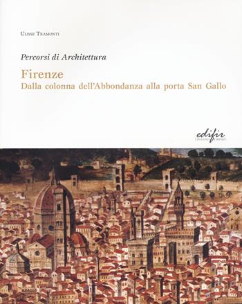 Firenze. Dalla colonna dell'Abbondanza alla porta di San Gallo. Percorsi di architettura. Ediz. illustrata - Ulisse Tramonti - Libro EDIFIR 2015 | Libraccio.it