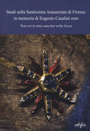 Studi sulla Santissima Annunziata di Firenze in memoria di Eugenio Casalini osm  - Libro EDIFIR 2014, Studi e percorsi storico-artistici | Libraccio.it