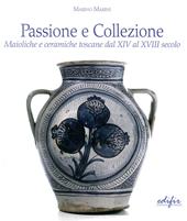 Passione e collezione. Maioliche e ceramiche toscane dal XIV al XVIII secolo. Ediz. illustrata