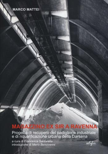 Magazzino ex SIR a Ravenna. Progetto di recupero del padiglione industriale e di riqualificazione urbana della Darsena - Marco Mattei - Libro EDIFIR 2016 | Libraccio.it