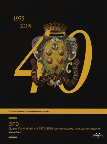 OPD. Quarantanni di attività 1975-2015: conservazione, ricerca, formazione. Ediz. illustrata - Marco Ciatti - Libro EDIFIR 2016, Problemi di conservazione e restauro | Libraccio.it