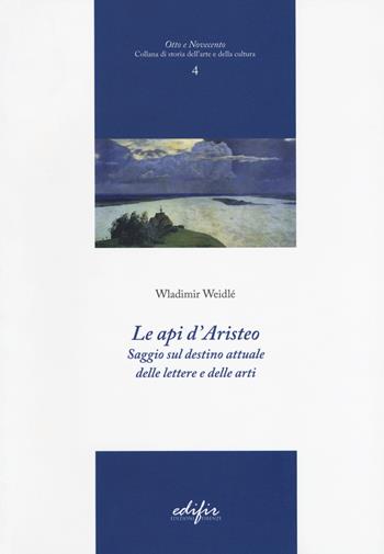 Le api d'Aristeo. Saggio sul destino attuale delle lettere e delle arti - Wladimir Weidlé - Libro EDIFIR 2017, Otto e Novecento | Libraccio.it