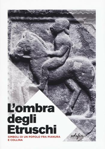 L' ombra degli etruschi. Simboli di un popolo fra pianura e collina  - Libro EDIFIR 2016 | Libraccio.it