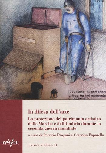 In difesa dell'arte. La difesa del patrimonio artistico delle Marche e dell'Umbria durante la seconda guerra mondiale  - Libro EDIFIR 2016, Le voci del museo | Libraccio.it