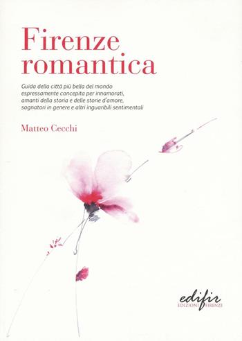 Firenze romantica. Guida della città più bella del mondo espressamente concepita per innamorati, amanti della storia e delle storie d'amore... - Matteo Cecchi - Libro EDIFIR 2016 | Libraccio.it