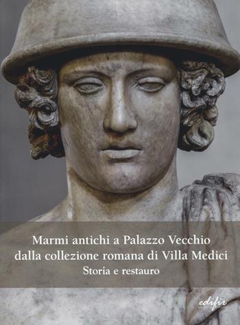 Marmi antichi a Palazzo Vecchio dalla collezione romana di Villa Medici. Storia e restauro - Giuseppina Carlotta Cianferoni, Serena Pini - Libro EDIFIR 2016, Esperienza di restauro | Libraccio.it