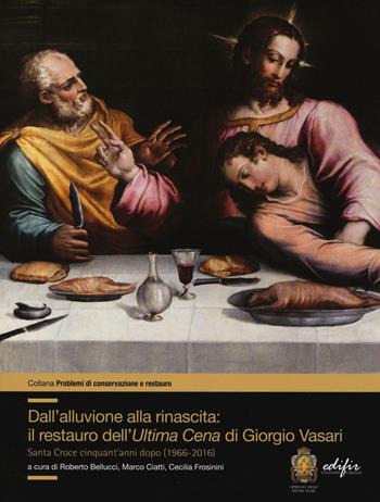 Dall'alluvione alla rinascita: il restauro dell'«Ultima cena» di Giorgio Vasari. Santa Croce cinquant'anni dopo (1966-2016)  - Libro EDIFIR 2016, Problemi di conservazione e restauro | Libraccio.it