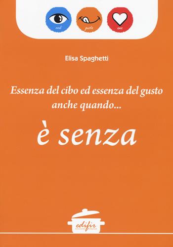 Essenza del cibo ed essenza del gusto anche quando... è senza - Elisa Spaghetti - Libro EDIFIR 2017 | Libraccio.it