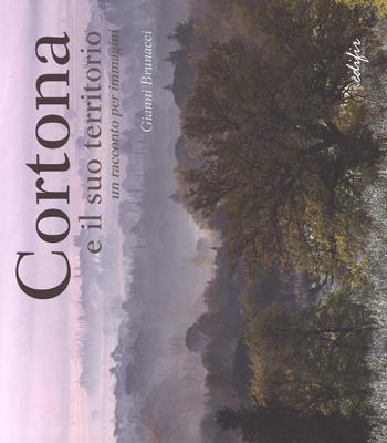 Cortona. Ediz. a colori - Gianni Brunacci - Libro EDIFIR 2017, Arte moderna e contemporanea | Libraccio.it