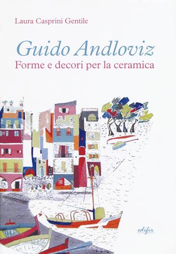 Guido Andloviz. Forme e decori per la ceramica. I disegni dall'archivio «ritrovato» della Società Ceramica Italiana di Laveno (1923-1961). Ediz. illustrata - Laura Casprini Gentile - Libro EDIFIR 2018, Arti del fuoco | Libraccio.it