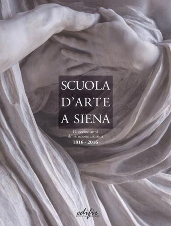 Scuola d'arte a Siena. Duecento anni di istruzione artistica 1816-2016  - Libro EDIFIR 2018, Arte | Libraccio.it