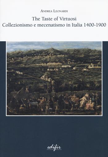 The taste of virtuosi. Collezionismo e mecenatismo in Italia 1400-1900 - Andrea Leonardi - Libro EDIFIR 2018, Arte | Libraccio.it