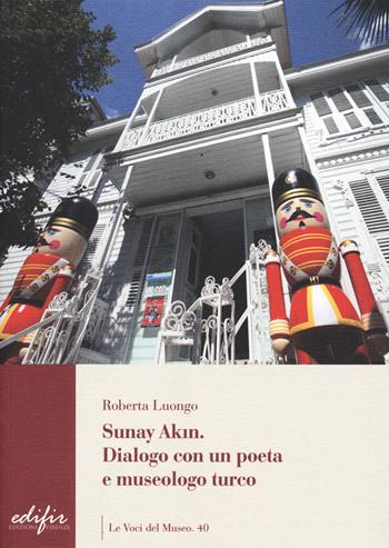 Sunay Akin. Dialogo con un poeta e museologo turco - Roberta Luongo - Libro EDIFIR 2020, Le voci del museo | Libraccio.it