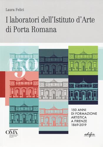 I laboratori dell'istituto d'arte di Porta Romana. 150 anni di formazione artistica a Firenze 1869-2019. Ediz. italiana e inglese - Laura Felici - Libro EDIFIR 2019, Arte | Libraccio.it