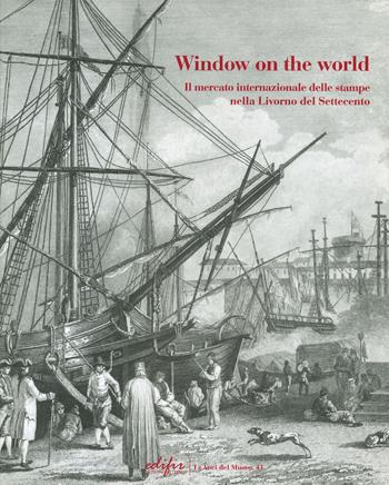 Window on the world. Il mercato internazionale delle stampe nella Livorno del Settecento. Ediz. illustrata  - Libro EDIFIR 2020, Museologia e museografia | Libraccio.it