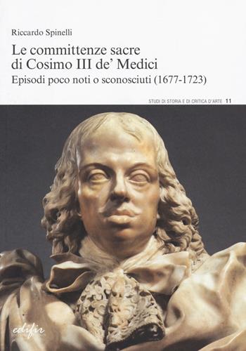 Le committenze sacre di Cosimo III de' Medici. Episodi poco noti o sconosciuti (1677-1723) - Riccardo Spinelli - Libro EDIFIR 2019, Studi di storia e di critica d'arte | Libraccio.it