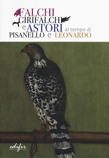 Falchi, girifalchi e astori al tempo di Pisanello e Leonardo. Catalogo della mostra (Cerreto Guidi, 26 ottobre 2019-26 gennaio 2020). Ediz. a colori  - Libro EDIFIR 2019, Studi e percorsi storico-artistici | Libraccio.it