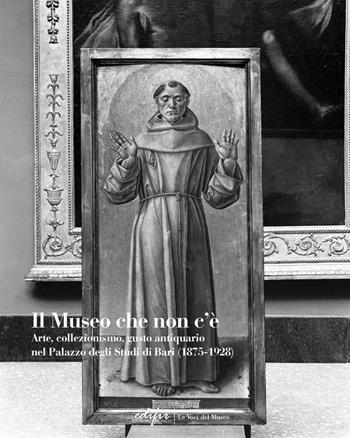Il museo che non c'è. Arte, collezionismo, gusto antiquario nel Palazzo degli Studi di Bari (1875-1928). Ediz. illustrata  - Libro EDIFIR 2021, Le voci del museo | Libraccio.it