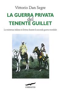 La guerra privata del tenente Guillet. La resistenza italiana in Eritrea durante la seconda guerra mondiale - Vittorio Dan Segre - Libro Corbaccio 1993, Saggi | Libraccio.it