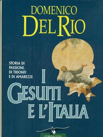I Gesuiti e l'Italia. Storia di passioni, di trionfi e di amarezze - Domenico Del Rio - Libro Corbaccio 1996, Collana storica | Libraccio.it