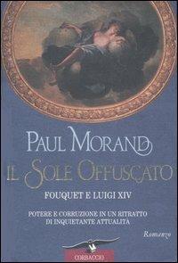 Il sole offuscato. Fouquet e Luigi XIV. Potere e corruzione in un ritratto di inquietante attualità - Paul Morand - Libro Corbaccio 1996, Scrittori di tutto il mondo | Libraccio.it