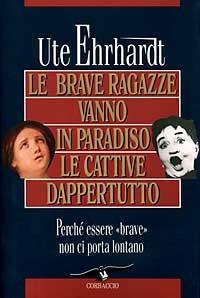 Le brave ragazze vanno in paradiso e le cattive dappertutto - Ute Ehrhardt - Libro Corbaccio 1995, Saggi | Libraccio.it