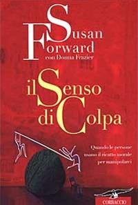 Il senso di colpa. Quando le persone usano il ricatto morale per manipolarci - Susan Forward, Donna Frazier - Libro Corbaccio 1999, Saggi | Libraccio.it