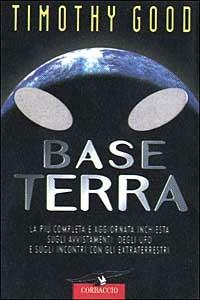 Base terra. La più completa e aggiornata inchiesta sugli avvistamenti degli UFO e sugli incontri con gli extraterrestri - Timothy Good - Libro Corbaccio 1998, Profezie | Libraccio.it