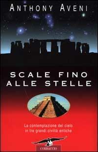 Scale fino alle stelle. La contemplazione del cielo in tre grandi civiltà antiche - Anthony Aveni - Libro Corbaccio 2000, Profezie | Libraccio.it