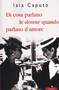 Di cosa parlano le donne quando parlano d'amore - Iaia Caputo - Libro Corbaccio 2001, Saggi | Libraccio.it