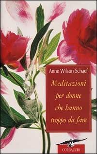 Meditazioni per donne che hanno troppo da fare - Anne Wilson Schaef - Libro Corbaccio 2001, Varia | Libraccio.it