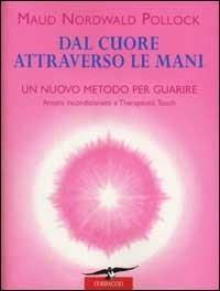 Dal cuore attraverso le mani. Amore incondizionato e therapeutic touch - Maud Nordwald Pollock - Libro Corbaccio 2002, Varia | Libraccio.it