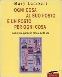 Ogni cosa al suo posto e un posto per ogni cosa. Come fare ordine in casa e nella vita. Ediz. illustrata - Mary Lambert - Libro Corbaccio 2002, I libri del benessere | Libraccio.it