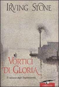 Vortici di gloria - Irving Stone - Libro Corbaccio 2002, Scrittori di tutto il mondo | Libraccio.it