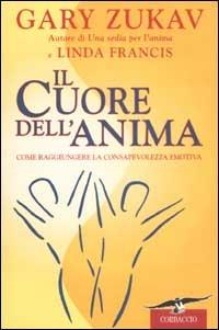 Il cuore dell'anima. Come raggiungere la consapevolezza emotiva - Gary Zukav, Linda Francis - Libro Corbaccio 2003, I libri del benessere | Libraccio.it