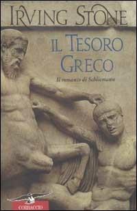 Il tesoro greco. Il romanzo di Schliemann - Irving Stone - Libro Corbaccio 2003, Scrittori di tutto il mondo | Libraccio.it