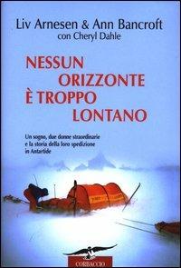 Nessun orizzonte è troppo lontano. Uno storico viaggio attraverso l'Antartide - Liv Arnesen, Ann Bancroft, Cheryl Dahle - Libro Corbaccio 2003, Exploits | Libraccio.it