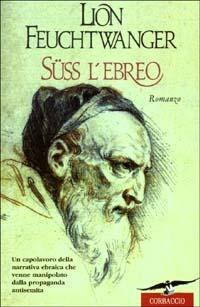 Süss l'ebreo - Lion Feuchtwanger - Libro Corbaccio 2003, Scrittori di tutto il mondo | Libraccio.it
