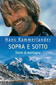Sopra e sotto. Storie di montagna - Hans Kammerlander, Ingrid Beikircher - Libro Corbaccio 2004, Exploits | Libraccio.it