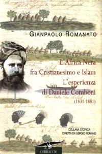 L' Africa Nera fra Cristianesimo e Islam. L'esperienza di Daniele Comboni (1831-1881) - Gianpaolo Romanato - Libro Corbaccio 2003, Collana storica | Libraccio.it