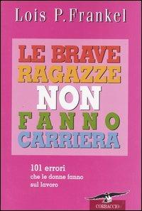 Le brave ragazze non fanno carriera. 101 errori che le donne fanno sul lavoro - Lois P. Frankel - Libro Corbaccio 2004, Saggi | Libraccio.it
