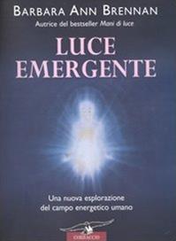 Luce emergente. Una nuova esplorazione del campo energetico umano - Barbara Ann Brennan - Libro Corbaccio 2004, Varia | Libraccio.it