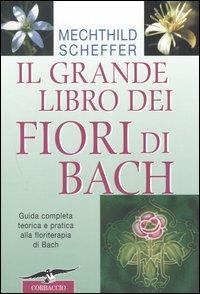 Il grande libro dei fiori di Bach. Guida completa teorica e pratica alla floriterapia di Bach - Mechthild Scheffer - Libro Corbaccio 2004 | Libraccio.it