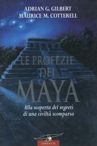 Le profezie dei Maya. Alla scoperta dei segreti di una civiltà scomparsa - Adrian G. Gilbert, Maurice M. Cotterell - Libro Corbaccio 2004, Profezie | Libraccio.it